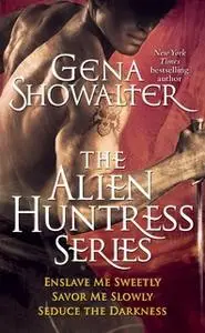 «Gena Showalter – The Alien Huntress Series: Enslave Me Sweetly, Savor Me Slowly, Seduce the Darkness» by Gena Showalter