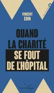 Vincent Edin, "Quand la charité se fout de l'hôpital : Enquête sur les perversions de la philanthropie"