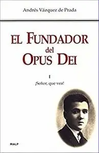 «El Fundador del Opus Dei. I. ¡Señor, que vea!» by Andrés Vázquez de Prada