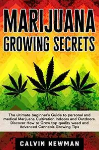MARIJUANA GROWING SECRETS: The Ultimate Beginner’s Guide to Personal and Medical Marijuana