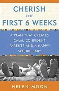 Cherish the First Six Weeks: A Plan that Creates Calm, Confident Parents and a Happy, Secure Baby [Kindle Edition]