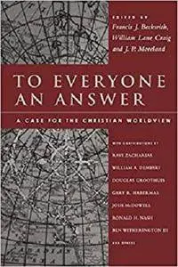 To Everyone an Answer: A Case for the Christian Worldview [Kindle Edition]