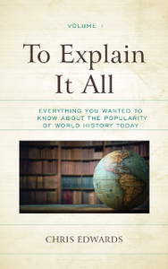 To Explain It All, Volume I : Everything You Wanted to Know About the Popularity of World History Today