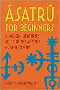 Ásatrú for Beginners: A Modern Heathen's Guide to the Ancient Northern Way