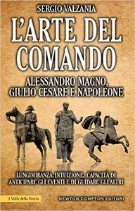 Sergio Valzania - L'arte del comando. Alessandro Magno, Giulio Cesare e Napoleone