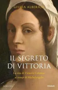 Giulia Alberico - Il segreto di Vittoria. La vita di Vittoria Colonna ai tempi di Michelangelo