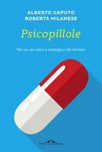 Alberto Caputo - Psicopillole. Per un uso etico e strategico dei farmaci