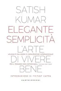 Satish Kumar - Elegante semplicità. L’arte di vivere bene