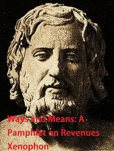 «Ways and Means A Pamphlet on Revenues» by Xenophon