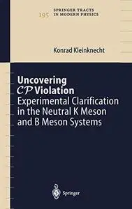 Uncovering CP Violation : experimental clarification in the neutral K meson and B meson systems : with 61 figures