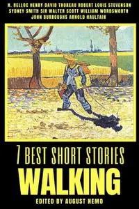 «7 best short stories – Walking» by Arnold Haultain, H. Belloc, Henry David Thoreau, John Burroughs, Robert Louis Steven