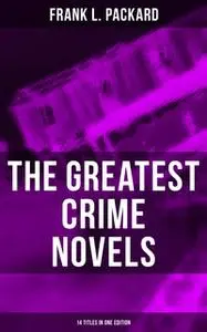 «The Greatest Crime Novels of Frank L. Packard (14 Titles in One Edition)» by Frank L. Packard