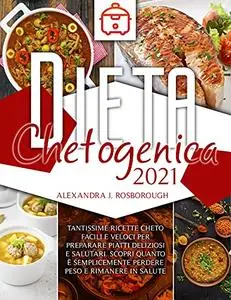 Dieta Chetogenica 2021: tantissime ricette cheto facili e veloci per preparare piatti deliziosi e salutari