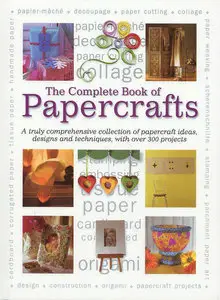 The Complete Book of Papercrafts: A Truly Comprehensive Collection of Papercrafts Ideas, Designs and Techniques