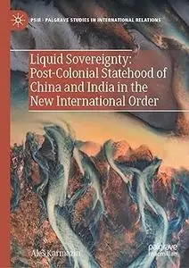 Liquid Sovereignty: Post-Colonial Statehood of China and India in the New International Order