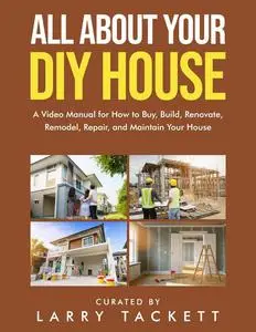 All About Your DIY House: a Video Manual for How to Buy, Build, Renovate, Remodel, Repair, and Maintain Your House