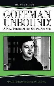 Goffman Unbound!: A New Paradigm for Social Science (The Sociological Imagination)