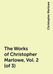 «The Works of Christopher Marlowe, Vol. 2 (of 3)» by Christopher Marlowe