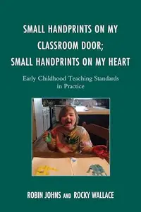 Small Handprints on My Classroom Door; Small Handprints on My Heart : Early Childhood Teaching Standards in Practice