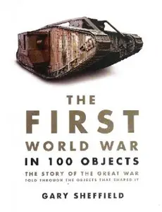 The First World War in 100 Objects: The Story of the Great War Told Through the Objects that Shaped It (Repost)