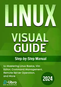 Linux Visual Guide: Step-By-Step Manual for Complete Beginners to Mastering Linux Basics