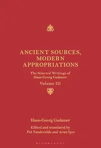 Ancient Sources, Modern Appropriations: The Selected Writings of Hans-Georg Gadamer: Volume III