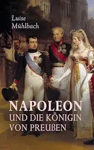 Napoleon und die Königin von Preußen: Historischer Roman