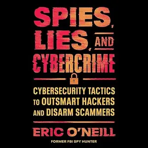 Spies, Lies, and Cybercrime: Cybersecurity Tactics to Outsmart Hackers and Disarm Scammers [Audiobook]