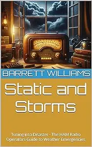 Static and Storms: Tuning into Disaster - The HAM Radio Operators Guide to Weather Emergencies