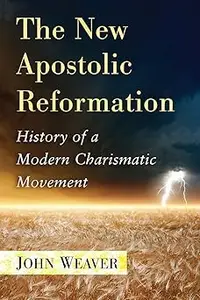 The New Apostolic Reformation: History of a Modern Charismatic Movement