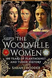 The Woodville Women: 100 Years of Plantagenet and Tudor History