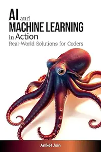 AI and Machine Learning in Action: Real-World Solutions for Coders