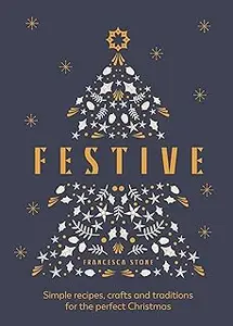 Festive: Simple Recipes, Crafts and Traditions for the Perfect Christmas