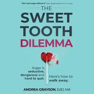 The Sweet Tooth Dilemma: Sugar is Seductive, Dangerous and Hard to Quit. Here's How to Walk Away.