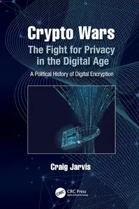 Crypto Wars: The Fight for Privacy in the Digital Age: A Political History of Digital Encryption