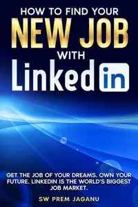 HOW TO FIND YOUR NEW JOB WITH LINKEDIN: Get the Job of Your Dreams. Own your future