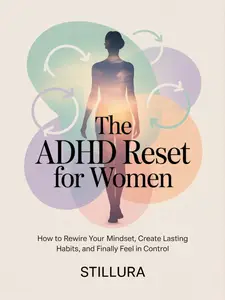 The ADHD Reset for Women: How to Rewire Your Mindset, Create Lasting Habits, and Finally Feel in Control