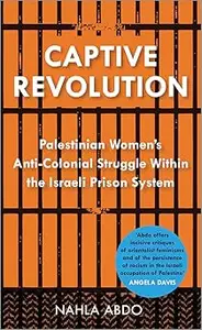 Captive Revolution: Palestinian Women's Anti-Colonial Struggle within the Israeli Prison System