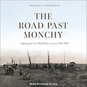 The Road Past Monchy: Fighting the First World War at Arras, 1914–1918 [Audiobook]