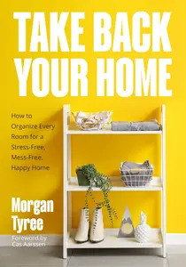 Take Back Your Home: How to Organize Every Room for a Stress-Free, Mess-Free, Happy Home