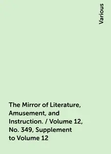 «The Mirror of Literature, Amusement, and Instruction. / Volume 12, No. 349, Supplement to Volume 12» by Various