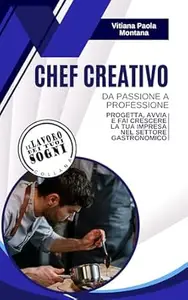 Chef Creativo : Da passione a professione - Progetta, avvia e fai crescere la tua impresa nel settore gastronomico