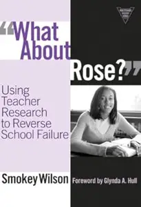 "What About Rose?" Using Teacher Research to Reverse School Failure