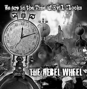 The Rebel Wheel - We Are In The Time Of Evil Clocks (2010)