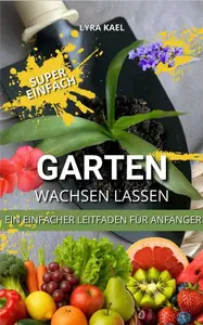 Garten Wachsen Lassen – ein Einfacher Leitfaden für Anfänger: ihr leitfaden für nachhaltigkeit und selbstversorgung