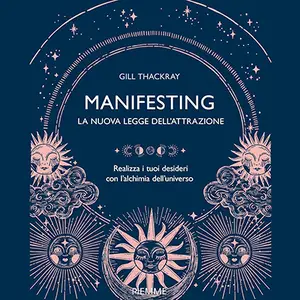 «Manifesting - La nuova legge dell'attrazione: Realizza i tuoi desideri con l'alchimia dell'universo» by Gill Thackray