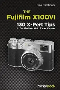 The Fujifilm X100VI: 130 X-Pert Tips to Get the Most Out of Your Camera