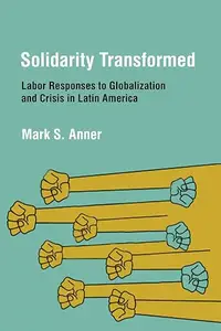 Solidarity Transformed: Labor Responses to Globalization and Crisis in Latin America