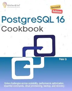 PostgreSQL 16 Cookbook, Second Edition: Solve challenges across scalability, performance optimization, essential commands,