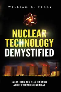 Nuclear Technology Demystified: Everything You Need to Know About Everything Nuclear